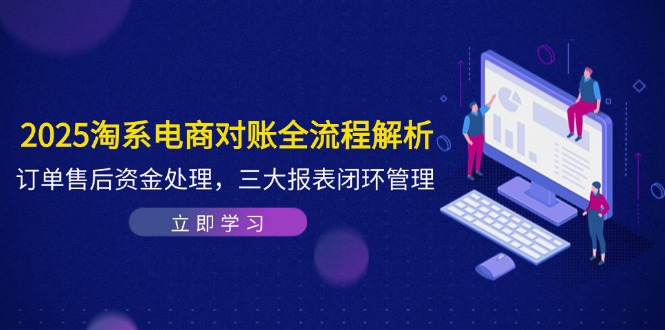 2025淘系电商对账全流程解析，订单售后资金处理，三大报表闭环管理-吾爱自习网