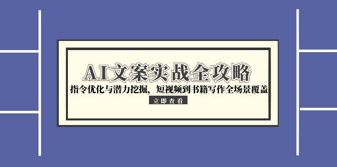 AI文案实战全攻略，指令优化与潜力挖掘，短视频到书籍写作全场景覆盖-吾爱自习网
