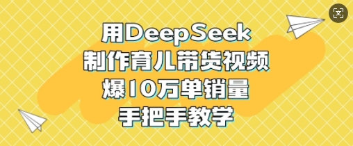 用DeepSeek制作育儿带货视频，爆10W单销量，手把手教学-吾爱自习网