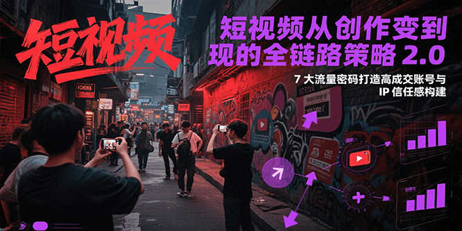 短视频从创作到变现的全链路策略2.0，7大流量密码构建IP信任感打造高成交账号-吾爱自习网