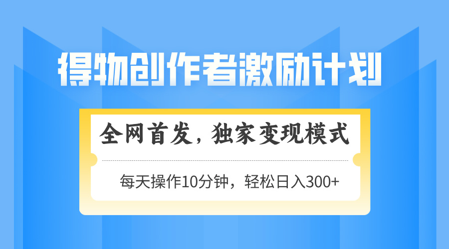 得物创作者激励，变现模式，轻松上手，日入300+可矩阵，可放大-吾爱自习网