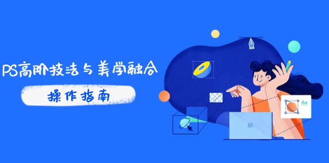 PS高阶技法与美学融合：商业光效/调色逻辑拆解，抖音IP运营+AI修图实战-吾爱自习网