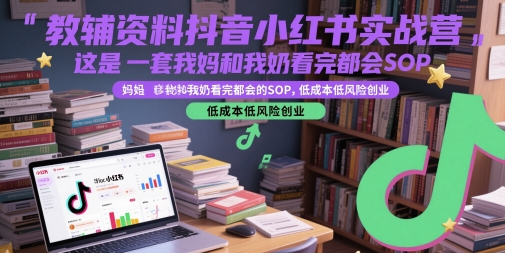 教辅资料抖音小红书实战营，这是一套我妈和我奶看完都会的SOP，低成本低风险创业-吾爱自习网