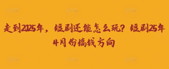 走到2025年,短剧还能怎么玩?短剧25年4月份搞钱方向-吾爱自习网