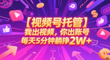 【视频号托管 】我出视频，你出账号，每天5分钟发布，最高躺挣2W+【揭秘】-吾爱自习网