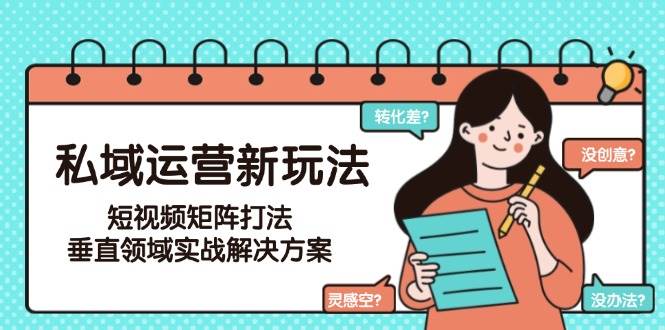 私域运营新玩法，短视频矩阵打法，垂直领域实战解决方案(更新6月)-吾爱自习网