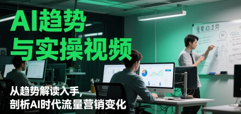 AI趋势与实操视频，从趋势解读入手，剖析AI时代流量营销变化-吾爱自习网