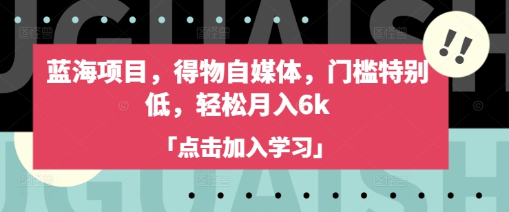 蓝海项目，得物自媒体，门槛特别低，轻松月入6k-吾爱自习网