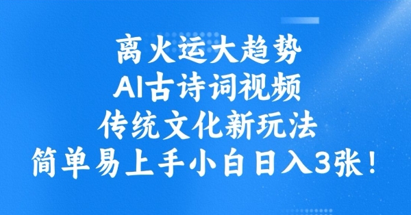 离火运大趋势，ai古诗词视频，传统文化新玩法，简单易上手小白日入3张-吾爱自习网