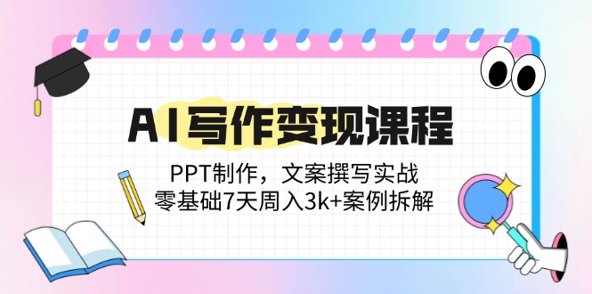 AI写作变现课程：PPT制作，文案撰写实战，零基础7天周入3k+案例拆解-吾爱自习网