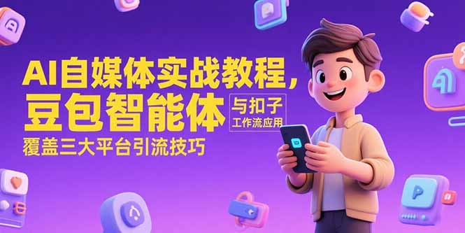 AI自媒体实战教程，豆包智能体与扣子工作流应用，覆盖三大平台引流技巧-吾爱自习网