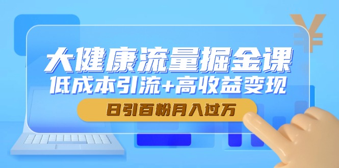 大健康流量掘金课，低成本引流+高收益变现，日引百粉月入过万-吾爱自习网