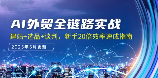 AI外贸全链路实战，建站+选品+谈判，新手20倍效率速成指南-吾爱自习网