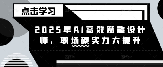 2025年AI高效赋能设计师，职场硬实力大提升-吾爱自习网