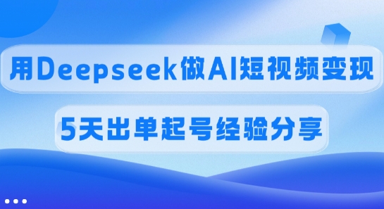 佣金45%，用Deepseek做AI短视频变现，5天出单起号经验分享-吾爱自习网