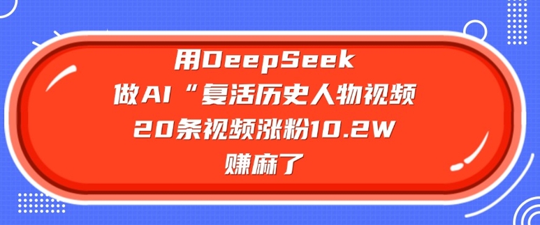 用DeepSeek做AI“复活历史人物”视频，20条视频涨粉10.2W，挣麻了-吾爱自习网