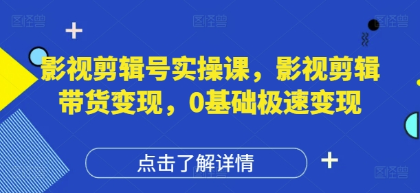 影视剪辑号实操课，影视剪辑带货变现，0基础极速变现-吾爱自习网