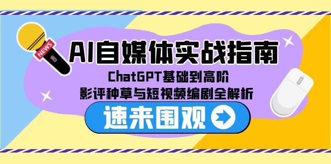 AI自媒体实战指南，ChatGPT基础到高阶，影评种草与短视频编剧全解析-吾爱自习网