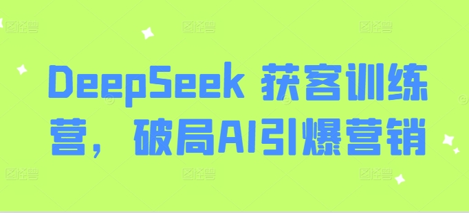 DeepSeek 获客训练营，破局AI引爆营销-吾爱自习网