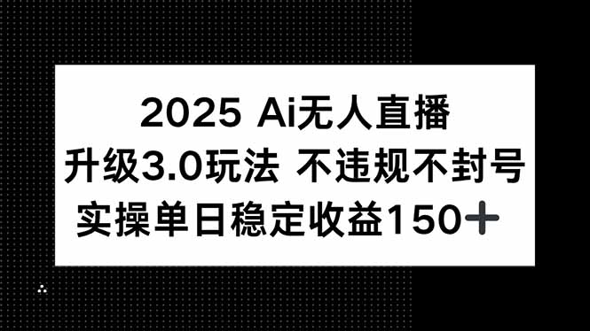 2025 AI无人直播升级3.0玩法，不违规 不封号，单日稳定收益150+-吾爱自习网