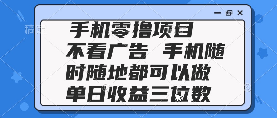 2025手机零撸项目 不看广告 手机随时可做 单日收益三位数-吾爱自习网