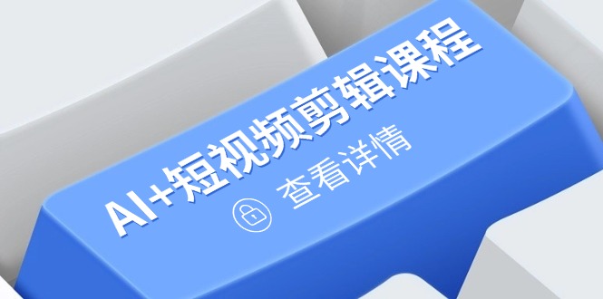 从入门到精通，AI+短视频剪辑课程，掌握账号运营直播技巧，打造爆款-吾爱自习网
