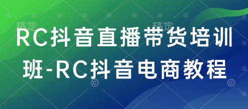 RC抖音直播带货培训班-RC抖音电商教程-吾爱自习网