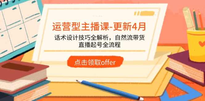 运营型主播课-更新4月，话术设计技巧全解析，自然流带货，直播起号全流程-吾爱自习网