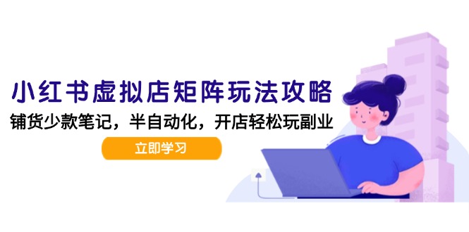 小红书虚拟店矩阵玩法-更新，AI批量制作笔记，半自动化运营日发20笔记攻略-吾爱自习网