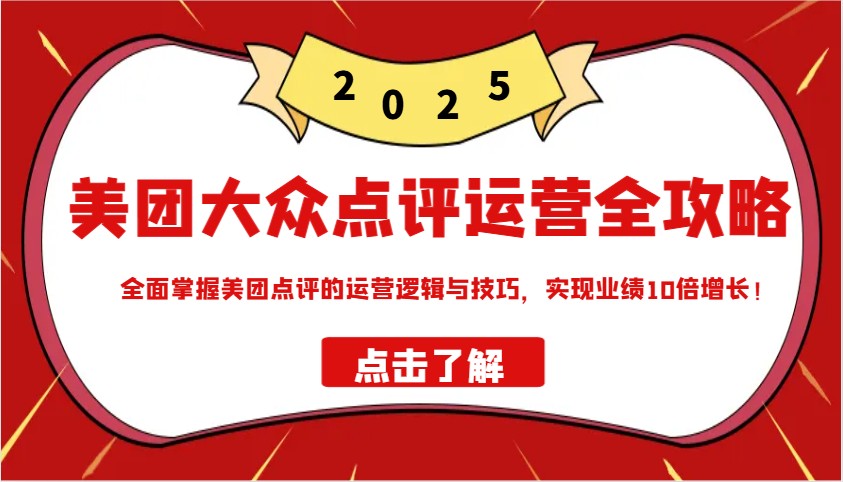 美团大众点评运营全攻略2025，全面掌握美团点评的运营逻辑与技巧，实现业绩10倍增长！-吾爱自习网