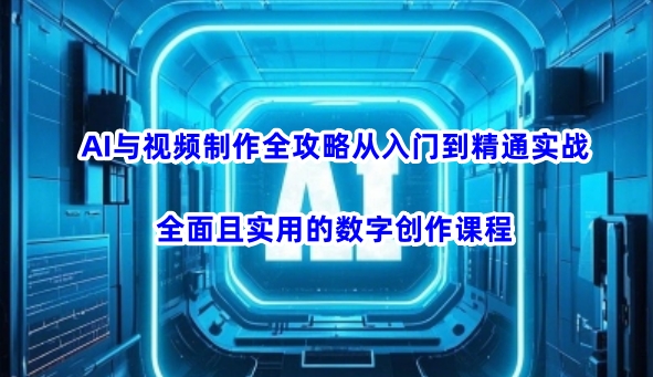 AI与视频制作全攻略从入门到精通实战，全面且实用的数字创作课程-吾爱自习网