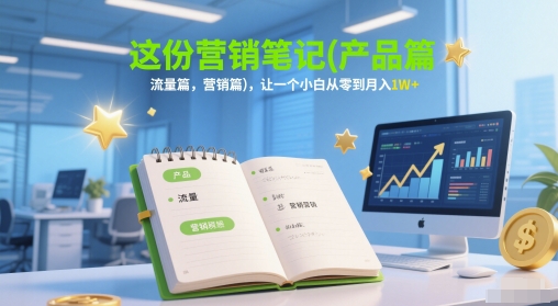 这份营销笔记(产品篇，流量篇，营销篇)，让一个小白从零到月入1W+-吾爱自习网