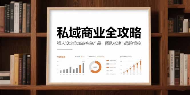 私域商业全攻略，强人设定位加高客单产品，团队搭建与风险管控-吾爱自习网