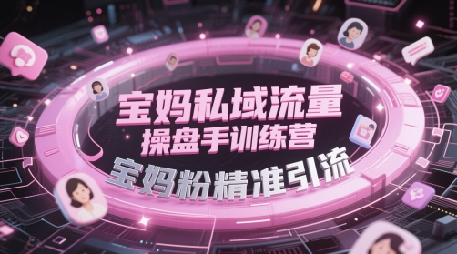 宝妈私域流量操盘手训练营，宝妈粉精准引流-吾爱自习网