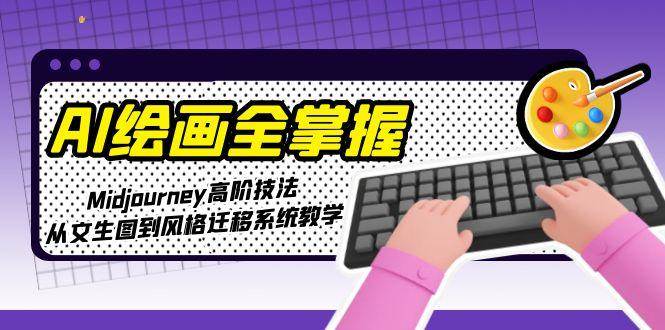 AI绘画全掌握：Midjourney高阶技法，从文生图到风格迁移系统教学-吾爱自习网