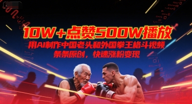 10W+点赞500W播放，用AI制作中国老头和外国拳王格斗视频，条条原创，快速涨粉变现-吾爱自习网