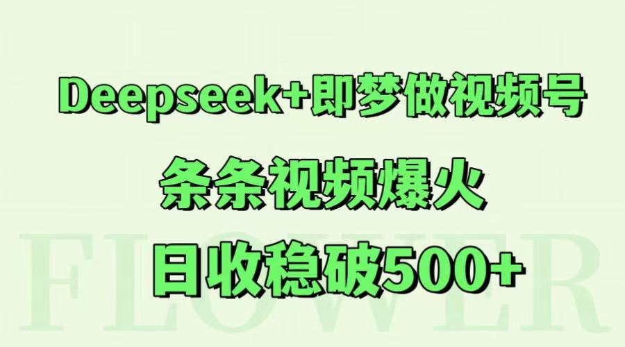 Deepseek+即梦做视频号，条条视频爆火，日收稳破500+-吾爱自习网