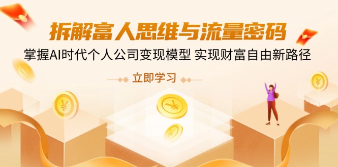 拆解富人思维与流量密码，掌握AI时代个人公司变现模型 实现财富自由新路径-吾爱自习网