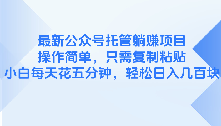 最新公众号托管躺赚项目，操作简单，只需复制粘贴，小白每天花五分钟，…-吾爱自习网
