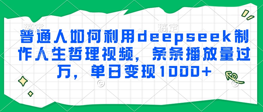 普通人如何利用deepseek制作人生哲理视频，条条播放量过万，单日变现1000+-吾爱自习网