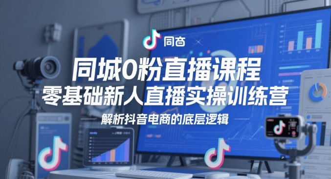 同城0粉直播课程，零基础新人直播实操训练营，解析抖音电商的底层逻辑-吾爱自习网