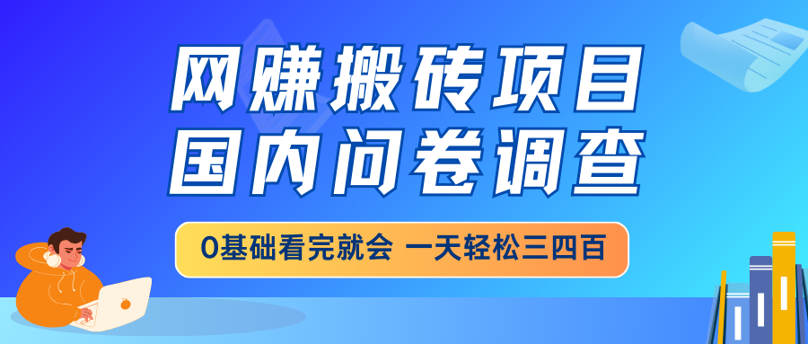 网赚搬砖项目，国内问卷调查，0基础看完就会 一天轻松三四百，靠谱副业…-吾爱自习网