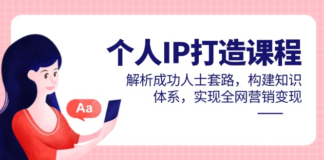 个人IP打造课程，解析成功人士套路，构建知识体系，实现全网营销变现-吾爱自习网
