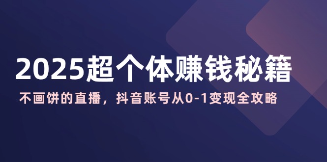 2025超个体赚钱秘籍：不画饼的直播，抖音账号从0-1变现全攻略-吾爱自习网