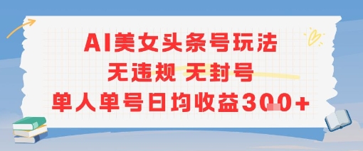 AI美女头条号玩法无违规无封号单人单号日均收益3张-吾爱自习网