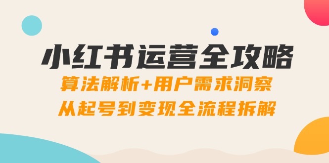 小红书运营全攻略：算法解析+用户需求洞察，从起号到变现全流程拆解-吾爱自习网