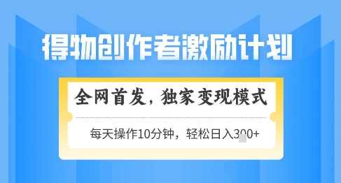 得物创作者激励，独家变现模式，轻松上手，日入3张+可矩阵，可放大【揭秘】-吾爱自习网