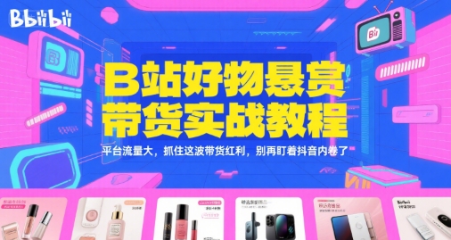 B站好物悬赏带货实战教程，平台流量大，抓住这波带货红利，别再盯着抖音内卷了-吾爱自习网