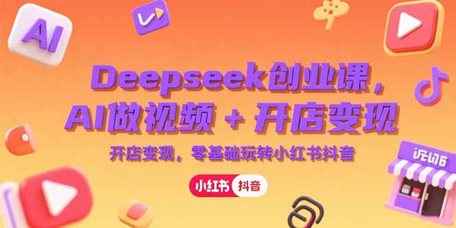 Deepseek创业课，AI做视频+开店变现，零基础玩转小红书抖音-吾爱自习网