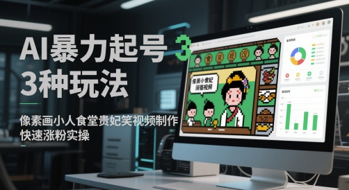 AI暴力起号3种玩法，像素画小人食堂贵妃搞笑视频制作，快速涨粉实操-吾爱自习网